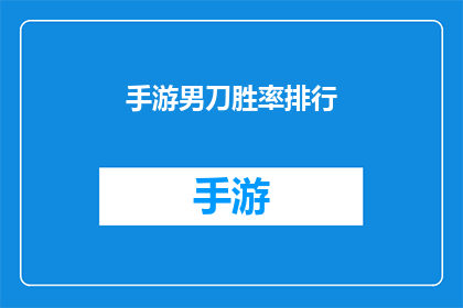手游男刀胜率排行(手游中男刀角色的胜率排名，你了解吗？)