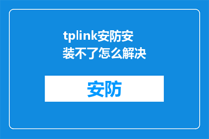 tplink安防安装不了怎么解决(遇到TPLink安防设备安装难题，如何有效解决？)