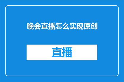 晚会直播怎么实现原创(如何实现晚会直播的原创内容制作？)