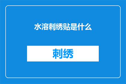 水溶刺绣贴是什么(水溶刺绣贴是什么？)