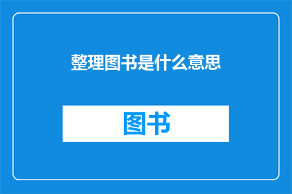 整理图书是什么意思(整理图书的含义是什么？)