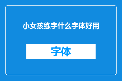小女孩练字什么字体好用(小女孩练字，哪种字体最适合她？)