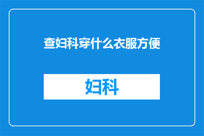 查妇科穿什么衣服方便(妇科检查时，穿什么衣服方便？)