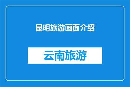 昆明旅游画面介绍(昆明旅游的魅力何在？探索这座城市的迷人景点与文化体验)