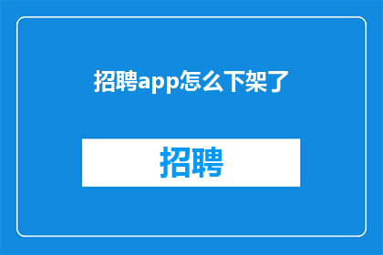 招聘app怎么下架了(招聘应用程序为何突然下架？)