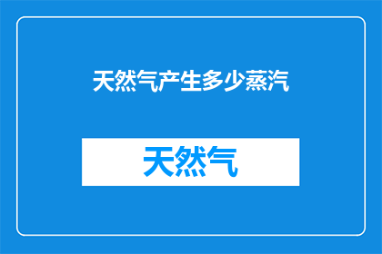 天然气产生多少蒸汽(天然气的蒸汽产量是多少？)
