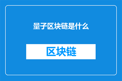 量子区块链是什么(量子区块链是什么？它如何改变我们的未来？)
