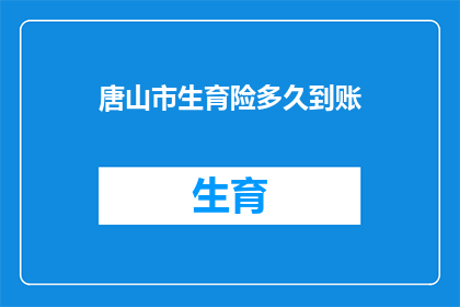 唐山市生育险多久到账(唐山市生育险报销款项何时能到账？)