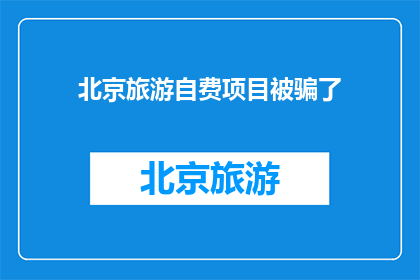 北京旅游自费项目被骗了(北京旅游自费项目遭遇诈骗，游客该如何维权？)