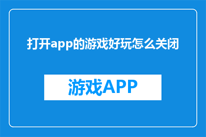 打开app的游戏好玩怎么关闭(如何关闭打开应用内游戏功能？)