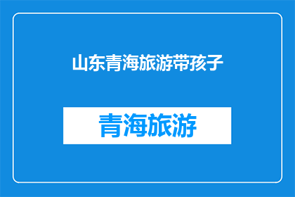 山东青海旅游带孩子(山东青海旅游：带孩子出行，您是否考虑过这些？)