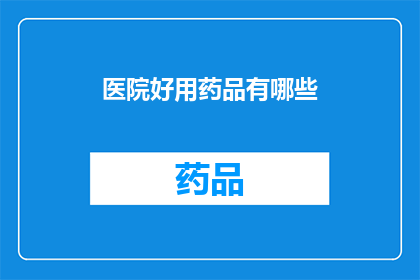 医院好用药品有哪些(医院中哪些药品是治疗必备之选？)