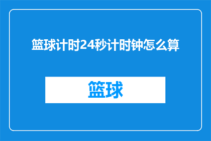 篮球计时24秒计时钟怎么算(如何计算篮球比赛中24秒计时器的时间？)