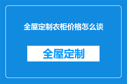 全屋定制衣柜价格怎么谈(如何有效谈判全屋定制衣柜的价格？)