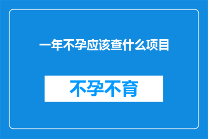 一年不孕应该查什么项目(面对一年不孕的困境，您应该进行哪些检查项目来寻找原因？)