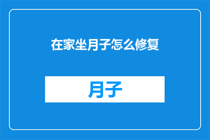 在家坐月子怎么修复(在家坐月子期间，如何有效修复身体和心理的不适？)