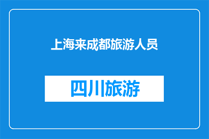 上海来成都旅游人员(上海来成都旅游人员：探索这座天府之国的魅力与体验)
