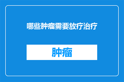 哪些肿瘤需要放疗治疗(哪些类型的肿瘤需要放疗治疗？)