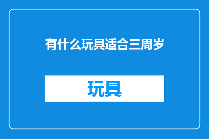 有什么玩具适合三周岁(三岁孩童的玩具选择：适合这个年龄阶段的益智玩具推荐)