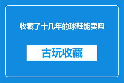 收藏了十几年的球鞋能卖吗(珍藏了十余年的球鞋，能否在市场中找到价值？)