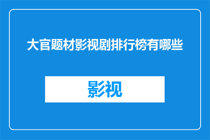 大官题材影视剧排行榜有哪些(哪些大官题材影视剧在观众中享有盛誉，成为排行榜上的佼佼者？)