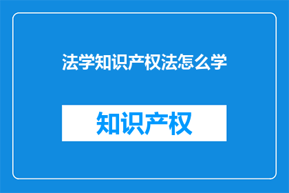 法学知识产权法怎么学(如何有效学习法学知识产权法？)
