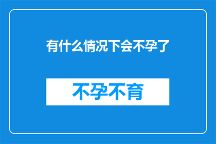 有什么情况下会不孕了(在哪些特定情况下，女性可能会面临不孕的挑战？)