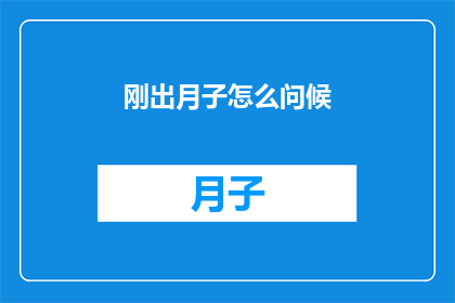 刚出月子怎么问候(新妈妈如何优雅地询问刚出月子的亲友？)