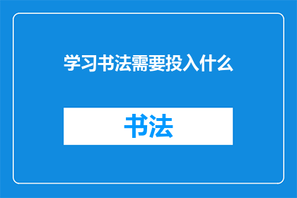 学习书法需要投入什么(学习书法：需要投入哪些要素？)