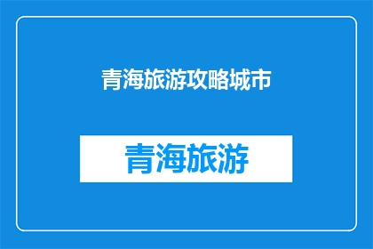 青海旅游攻略城市(青海旅游：探索神秘高原的必游城市有哪些？)