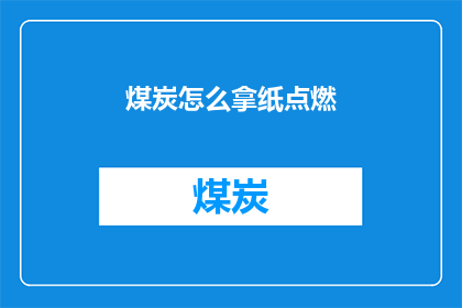 煤炭怎么拿纸点燃(如何用煤炭点燃纸张？)