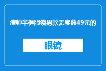 痞帅半框眼镜男款无度数49元的(49元能否买到痞帅半框眼镜男款无度数？)