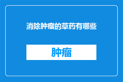 消除肿瘤的草药有哪些(探索自然界的奇迹：哪些草药能助你战胜肿瘤？)