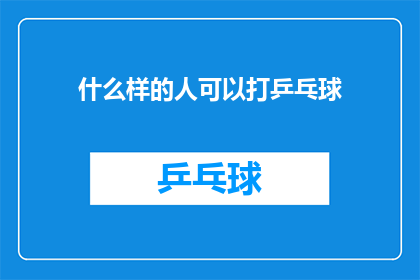 什么样的人可以打乒乓球(什么样的特质或条件使得某人适合打乒乓球？)