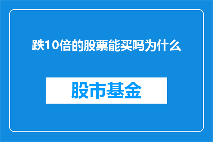 跌10倍的股票能买吗为什么(是否值得投资那些价格暴跌十倍的股票？背后的原因是什么？)