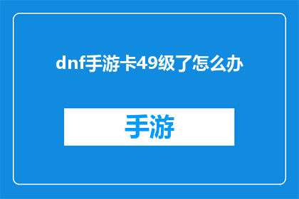 dnf手游卡49级了怎么办(当DNF手游玩家达到49级，他们应该如何应对？)
