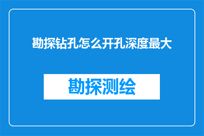 勘探钻孔怎么开孔深度最大(如何最大限度地提升勘探钻孔的开孔深度？)