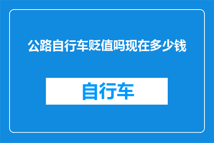 公路自行车贬值吗现在多少钱(公路自行车是否贬值？当前市场价值如何？)