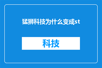 猛狮科技为什么变成st(猛狮科技为何从上市公司变为st股票？)