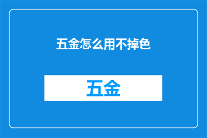 五金怎么用不掉色(如何确保五金产品在长期使用过程中不褪色？)