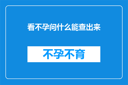 看不孕问什么能查出来(不孕症的诊断：究竟什么检查能揭示问题所在？)