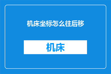 机床坐标怎么往后移(如何将机床坐标向后移动？)