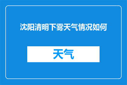 沈阳清明下雾天气情况如何(沈阳清明时节雾气缭绕，天气状况如何？)