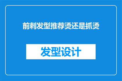 前刺发型推荐烫还是抓烫(前刺发型：是选择烫发还是抓烫？)
