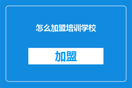 怎么加盟培训学校(如何加盟一个成功的培训学校？)