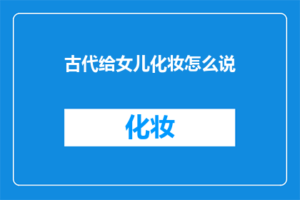 古代给女儿化妆怎么说(古代女儿化妆习俗：一个疑问句式的长标题)