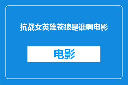 抗战女英雄苍狼是谁啊电影(苍狼：抗战女英雄的传奇故事是什么？)