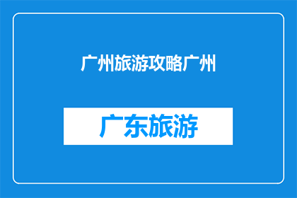广州旅游攻略广州(广州旅游攻略：您是否已经准备好探索这座历史与现代交织的城市？)