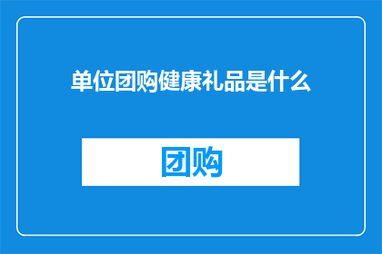 单位团购健康礼品是什么(单位团购健康礼品是什么？)