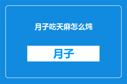 月子吃天麻怎么炖(如何将天麻融入月子餐中进行滋补？)
